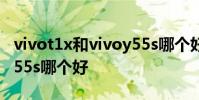 vivot1x和vivoy55s哪个好 vivot1x和vivoy55s哪个好
