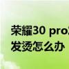 荣耀30 pro发烫是怎么回事 荣耀70pro手机发烫怎么办 