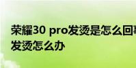 荣耀30 pro发烫是怎么回事 荣耀70pro手机发烫怎么办