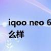 iqoo neo 6值得入手吗 iqooneo6性价比怎么样 