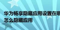 华为畅享隐藏应用设置在哪2020 华为畅享50怎么隐藏应用