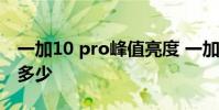 一加10 pro峰值亮度 一加10Pro峰值亮度是多少