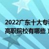 2022广东十大专科学校排行（广东大专院校排名广东最好的高职院校有哪些）