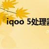 iqoo 5处理器 iQOOU5e采用什么处理器 