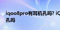 iqoo8pro有耳机孔吗? iQOO10Pro有耳机孔吗