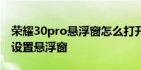 荣耀30pro悬浮窗怎么打开 荣耀70Pro 怎么设置悬浮窗