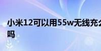小米12可以用55w无线充么 小米12可以录屏吗
