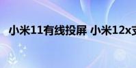 小米11有线投屏 小米12x支持有线投屏吗
