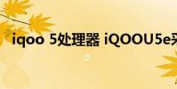 iqoo 5处理器 iQOOU5e采用什么处理器
