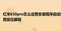 红米k50pro怎么设置安装程序自动联网 红米k50pro怎么设置按压解锁