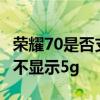 荣耀70是否支持双5g同时在线 荣耀70为什么不显示5g 