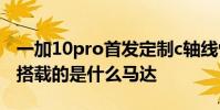 一加10pro首发定制c轴线性马达 一加10Pro搭载的是什么马达