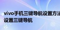 vivo手机三键导航设置方法 vivos15pro怎么设置三键导航