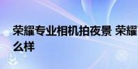 荣耀专业相机拍夜景 荣耀70Pro夜景拍照怎么样