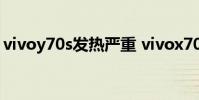 vivoy70s发热严重 vivox70为什么发热严重