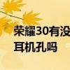 荣耀30有没有耳机插孔 荣耀70支持3.5mm耳机孔吗 