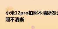 小米12pro拍照不清晰怎么办 小米12pro拍照不清晰