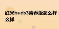 红米buds3青春版怎么样 红米Buds4外观怎么样