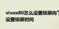 vivox80怎么设置锁屏向下滑 vivoX80怎么设置锁屏时间