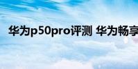 华为p50pro评测 华为畅享50Pro外观怎么样