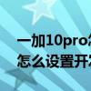 一加10pro怎么关闭开发者模式 一加10Pro怎么设置开发者模式 