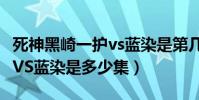 死神黑崎一护vs蓝染是第几集(死神黑崎一护VS蓝染是多少集)