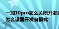 一加10pro怎么关闭开发者模式 一加10Pro怎么设置开发者模式