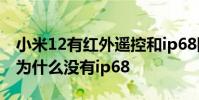 小米12有红外遥控和ip68防水吗 小米12pro为什么没有ip68