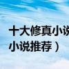 十大修真小说排行榜（修真仙侠小说盘点修真小说推荐）