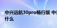 中兴远航30pro畅行版 中兴畅行30优缺点是什么