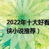 2022年十大好看的仙侠小说（仙侠小说排行榜2022最新仙侠小说推荐）
