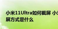 小米11Ultra如何截屏 小米12sultra手机截屏方式是什么