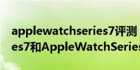applewatchseries7评测 AppleWatchSeries7和AppleWatchSeries8对比