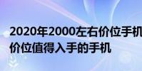 2020年2000左右价位手机推荐 2022年2000价位值得入手的手机