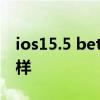 ios15.5 beta2和beta1 iOS15.6Beta4怎么样 