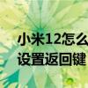 小米12怎么设置返回按键 小米12Spro怎么设置返回键 
