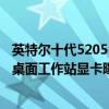 英特尔十代5205u电脑显卡怎么样 英特尔ArcProA50/A40桌面工作站显卡曝光 