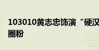 103010黄志忠饰演“硬汉老爹”李顺良实力圈粉