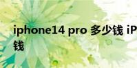 iphone14 pro 多少钱 iPhone14plus多少钱