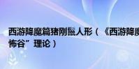 西游降魔篇猪刚鬣人形(《西游降魔篇》:猪刚鬣包含“恐怖谷”理论)