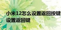 小米12怎么设置返回按键 小米12Spro怎么设置返回键