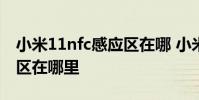 小米11nfc感应区在哪 小米12sProNFC感应区在哪里