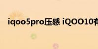 iqoo5pro压感 iQOO10有双压感技术吗