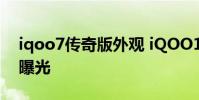 iqoo7传奇版外观 iQOO10系列传奇版外观曝光