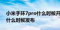 小米手环7pro什么时候开售 小米手环7Pro什么时候发布