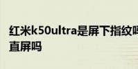 红米k50ultra是屏下指纹吗 红米K50Ultra是直屏吗