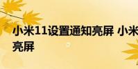 小米11设置通知亮屏 小米12x怎么设置双击亮屏