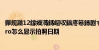 鑻规灉12鎵嬫満鎷嶇収鎬庝箞鏄剧ず鏃ユ湡鏃堕棿 小米12pro怎么显示拍照日期