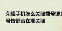 荣耀手机怎么关闭拨号键盘音 荣耀60pro拨号按键音在哪关闭