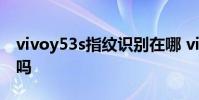 vivoy53s指纹识别在哪 vivoy32有指纹识别吗